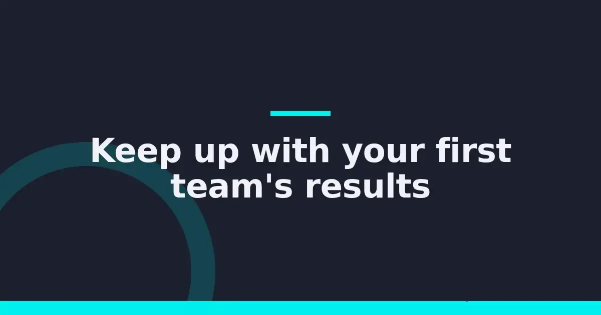 Keep up with your first team's results